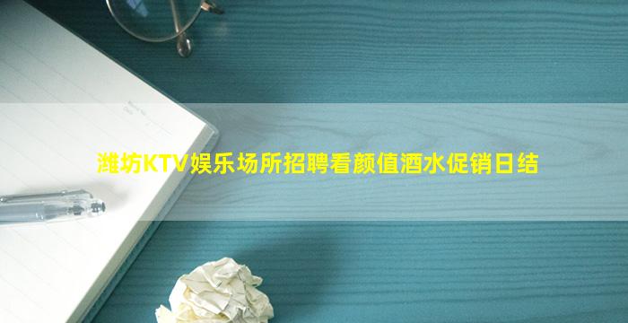 潍坊KTV娱乐场所招聘看颜值酒水促销日结