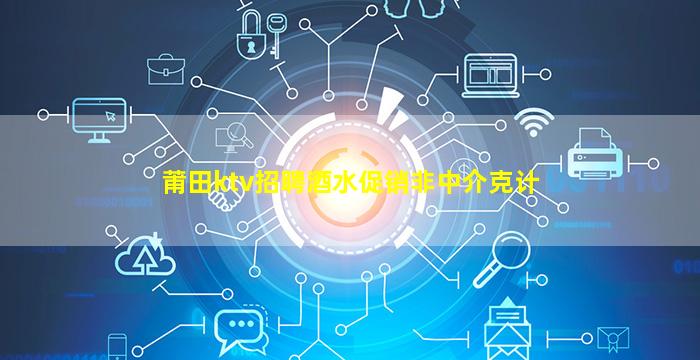 莆田ktv招聘酒水促销非中介克计